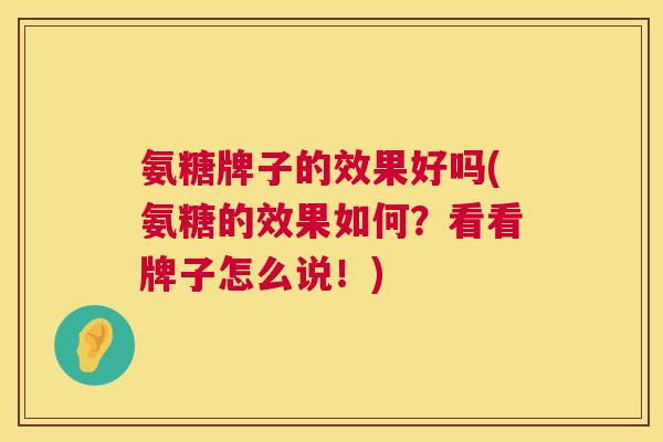 氨糖牌子的效果好吗(氨糖的效果如何？看看牌子怎么说！)