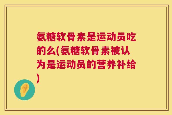 氨糖软骨素是运动员吃的么(氨糖软骨素被认为是运动员的营养补给)