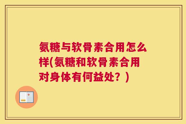 氨糖与软骨素合用怎么样(氨糖和软骨素合用对身体有何益处？)