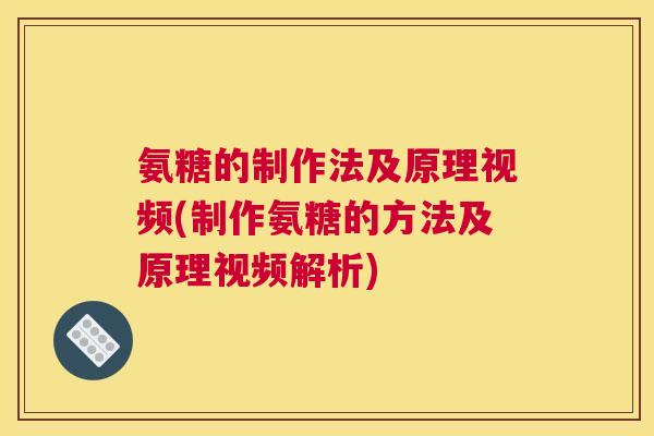 氨糖的制作法及原理视频(制作氨糖的方法及原理视频解析)