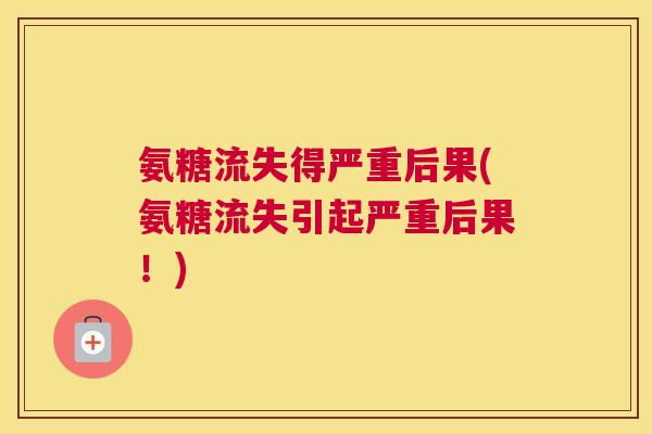 氨糖流失得严重后果(氨糖流失引起严重后果！)