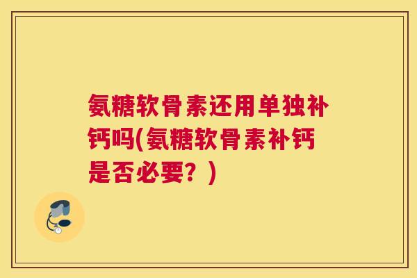 氨糖软骨素还用单独补钙吗(氨糖软骨素补钙是否必要？)