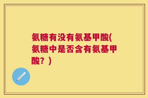 氨糖有没有氨基甲酸(氨糖中是否含有氨基甲酸？)