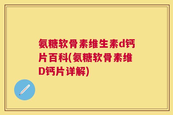 氨糖软骨素维生素d钙片百科(氨糖软骨素维D钙片详解)