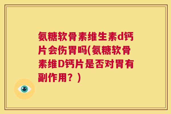 氨糖软骨素维生素d钙片会伤胃吗(氨糖软骨素维D钙片是否对胃有副作用？)