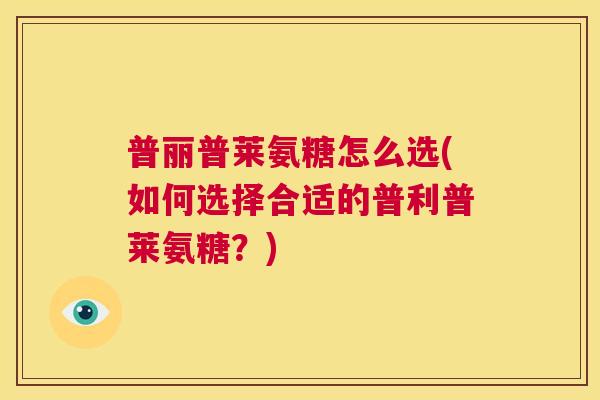 普丽普莱氨糖怎么选(如何选择合适的普利普莱氨糖？)