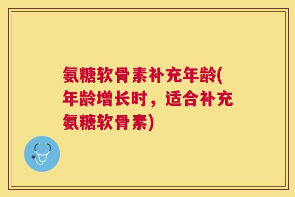 氨糖软骨素补充年龄(年龄增长时，适合补充氨糖软骨素)