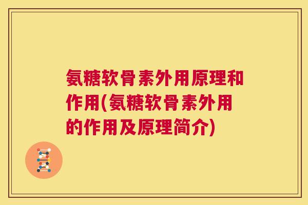 氨糖软骨素外用原理和作用(氨糖软骨素外用的作用及原理简介)
