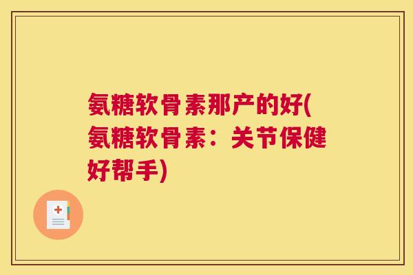 氨糖软骨素那产的好(氨糖软骨素：关节保健好帮手)