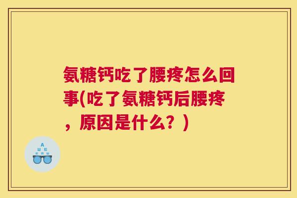氨糖钙吃了腰疼怎么回事(吃了氨糖钙后腰疼，原因是什么？)
