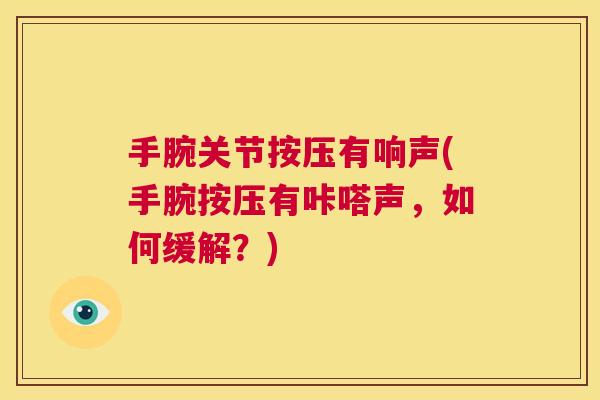 手腕关节按压有响声(手腕按压有咔嗒声，如何缓解？)