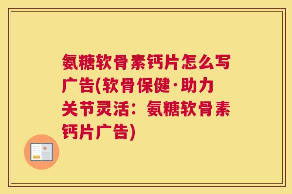 氨糖软骨素钙片怎么写广告(软骨保健·助力关节灵活：氨糖软骨素钙片广告)