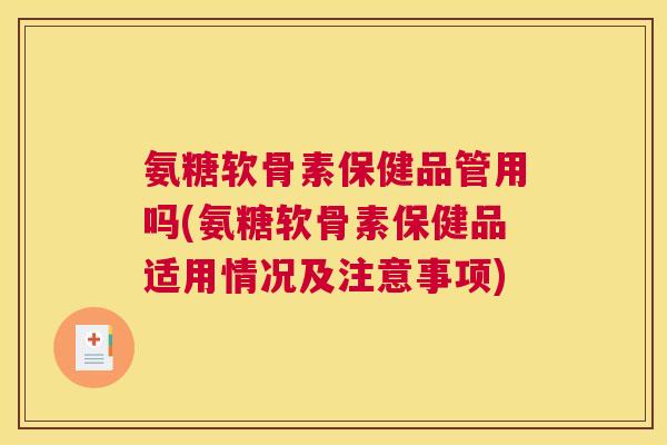 氨糖软骨素保健品管用吗(氨糖软骨素保健品适用情况及注意事项)