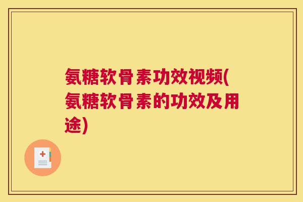 氨糖软骨素功效视频(氨糖软骨素的功效及用途)