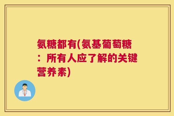 氨糖都有(氨基葡萄糖：所有人应了解的关键营养素)