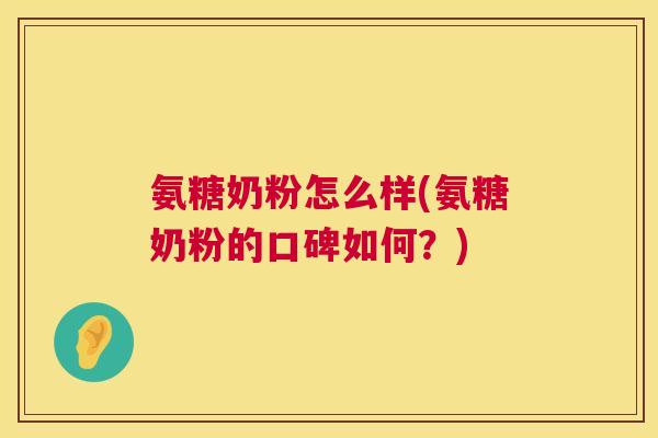氨糖奶粉怎么样(氨糖奶粉的口碑如何？)