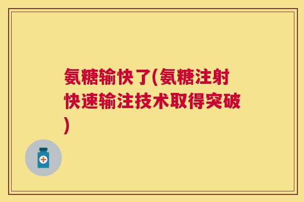 氨糖输快了(氨糖注射快速输注技术取得突破)