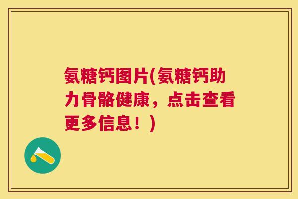 氨糖钙图片(氨糖钙助力骨骼健康，点击查看更多信息！)