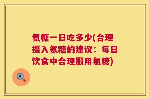 氨糖一日吃多少(合理摄入氨糖的建议：每日饮食中合理服用氨糖)