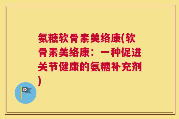 氨糖软骨素美络康(软骨素美络康：一种促进关节健康的氨糖补充剂)