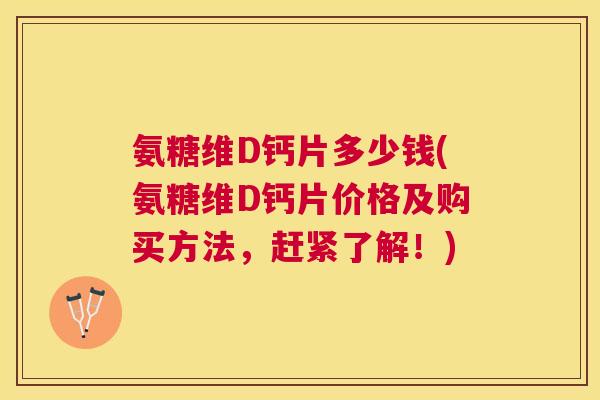氨糖维D钙片多少钱(氨糖维D钙片价格及购买方法，赶紧了解！)