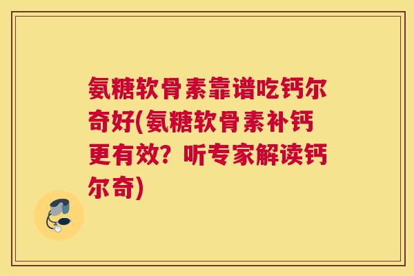 氨糖软骨素靠谱吃钙尔奇好(氨糖软骨素补钙更有效？听专家解读钙尔奇)