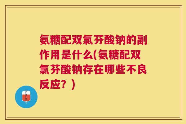 氨糖配双氯芬酸钠的副作用是什么(氨糖配双氯芬酸钠存在哪些不良反应？)