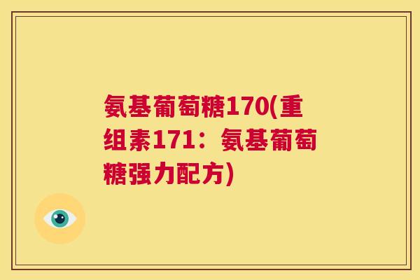 氨基葡萄糖170(重组素171：氨基葡萄糖强力配方)