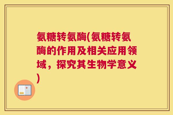 氨糖转氨酶(氨糖转氨酶的作用及相关应用领域，探究其生物学意义)