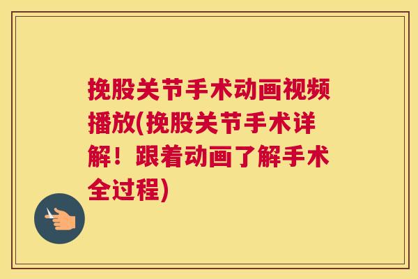 挽股关节手术动画视频播放(挽股关节手术详解！跟着动画了解手术全过程)