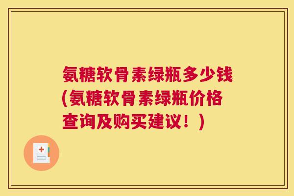 氨糖软骨素绿瓶多少钱(氨糖软骨素绿瓶价格查询及购买建议！)