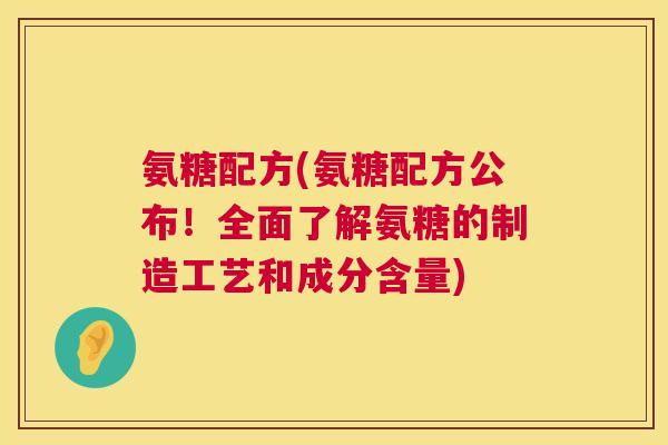 氨糖配方(氨糖配方公布！全面了解氨糖的制造工艺和成分含量)