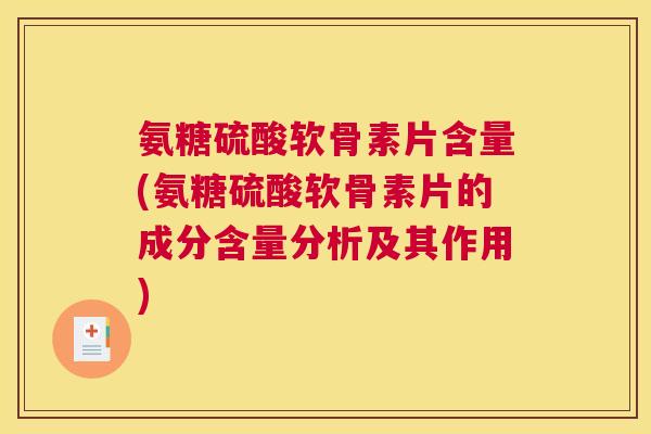 氨糖硫酸软骨素片含量(氨糖硫酸软骨素片的成分含量分析及其作用)