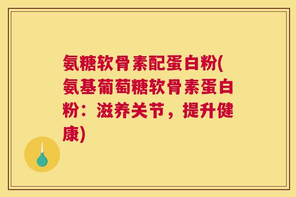 氨糖软骨素配蛋白粉(氨基葡萄糖软骨素蛋白粉:滋养关节,提升健康)
