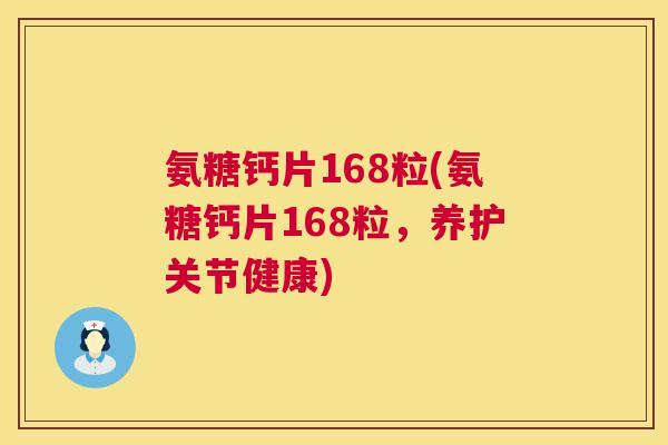 氨糖钙片168粒(氨糖钙片168粒，养护关节健康)