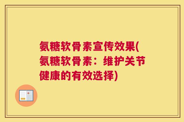 氨糖软骨素宣传效果(氨糖软骨素：维护关节健康的有效选择)