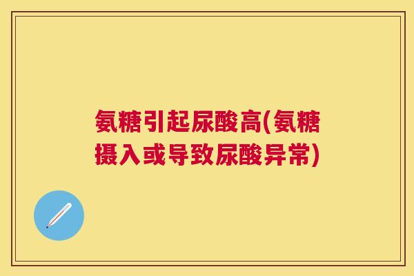 氨糖引起尿酸高(氨糖摄入或导致尿酸异常)