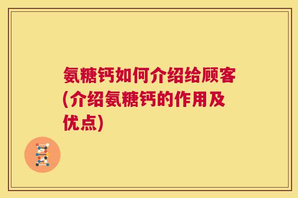 氨糖钙如何介绍给顾客(介绍氨糖钙的作用及优点)