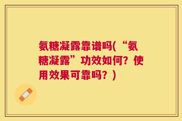 氨糖凝露靠谱吗(“氨糖凝露”功效如何？使用效果可靠吗？)
