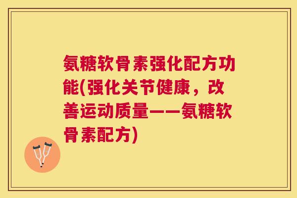 氨糖软骨素强化配方功能(强化关节健康，改善运动质量——氨糖软骨素配方)