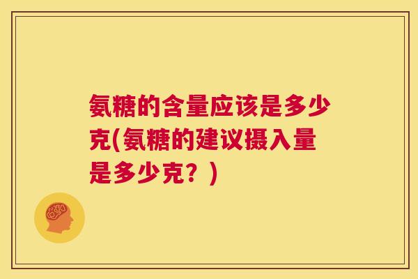 氨糖的含量应该是多少克(氨糖的建议摄入量是多少克？)