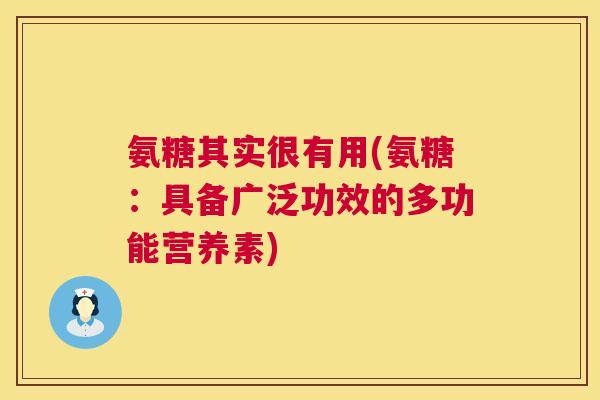 氨糖其实很有用(氨糖：具备广泛功效的多功能营养素)