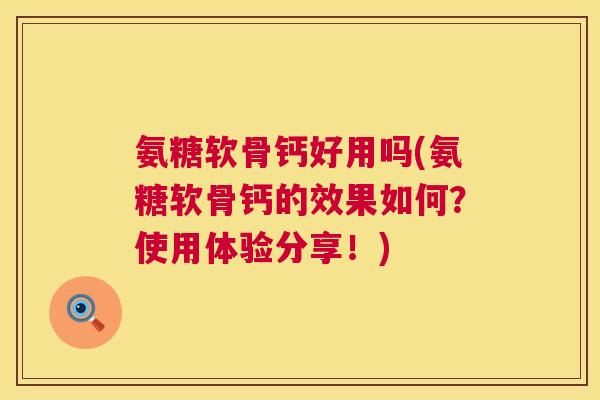 氨糖软骨钙好用吗(氨糖软骨钙的效果如何？使用体验分享！)