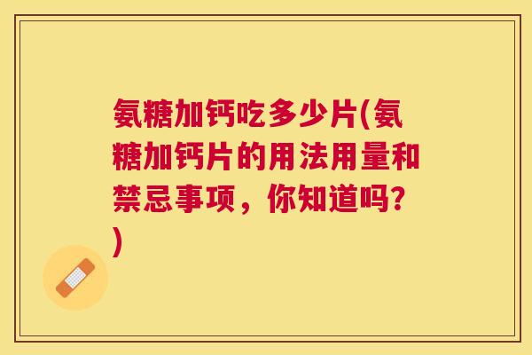 氨糖加钙吃多少片(氨糖加钙片的用法用量和禁忌事项，你知道吗？)