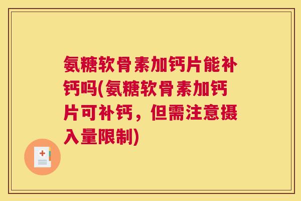 氨糖软骨素加钙片能补钙吗(氨糖软骨素加钙片可补钙，但需注意摄入量限制)