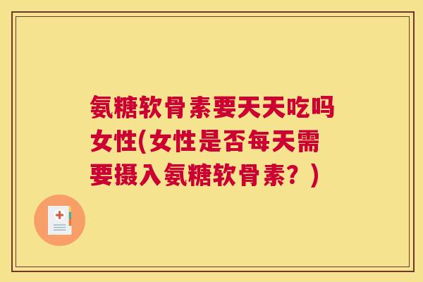 氨糖软骨素要天天吃吗女性(女性是否每天需要摄入氨糖软骨素？)