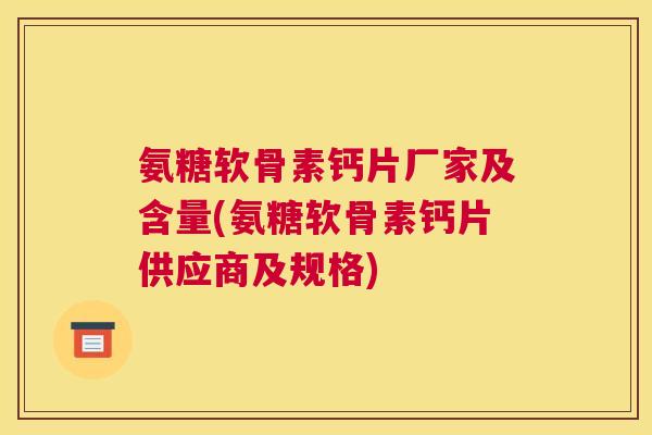 氨糖软骨素钙片厂家及含量(氨糖软骨素钙片供应商及规格) 氨糖软骨素钙片厂家及含量(氨糖软骨素钙片供应商及规格)