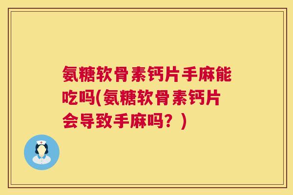氨糖软骨素钙片手麻能吃吗(氨糖软骨素钙片会导致手麻吗？)