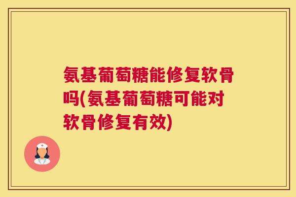 氨基葡萄糖能修复软骨吗(氨基葡萄糖可能对软骨修复有效)