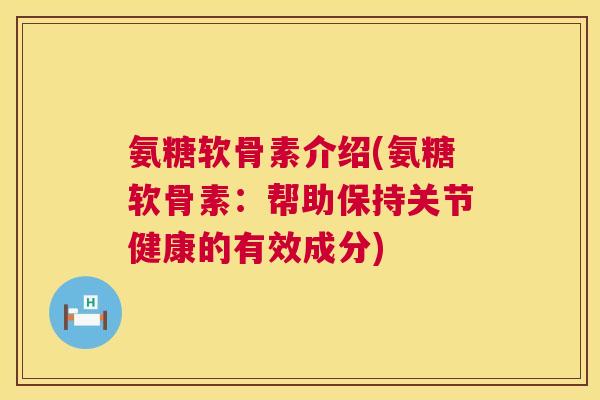 氨糖软骨素介绍(氨糖软骨素：帮助保持关节健康的有效成分)
